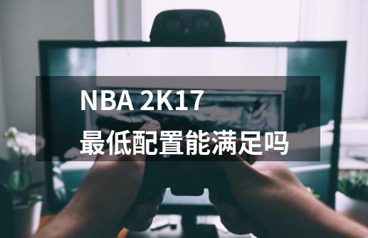 NBA 2K17最低配置能满足吗-第1张-游戏资讯-龙启科技