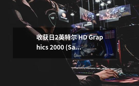 收获日2英特尔 HD Graphics 2000 (Sandy Bridge GT1)能玩吗-第1张-游戏资讯-龙启科技