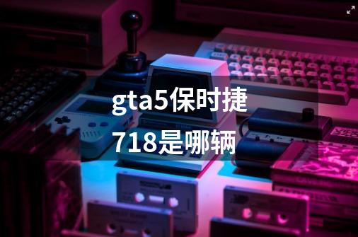 gta5保时捷718是哪辆-第1张-游戏资讯-龙启科技