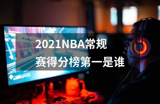 2021NBA常规赛得分榜第一是谁-第1张-游戏资讯-龙启科技