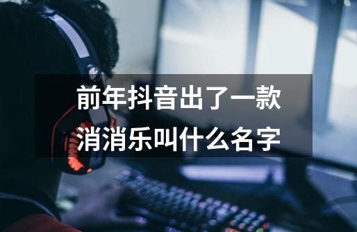 前年抖音出了一款消消乐叫什么名字-第1张-游戏资讯-龙启科技