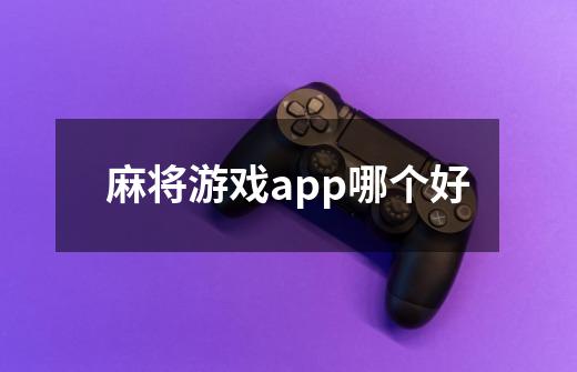 麻将游戏app哪个好-第1张-游戏资讯-龙启科技