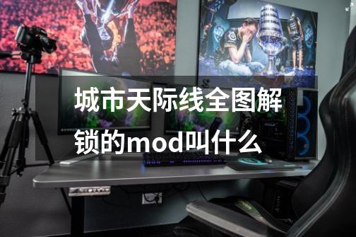 城市天际线全图解锁的mod叫什么-第1张-游戏资讯-龙启科技