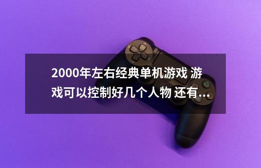 2000年左右经典单机游戏 游戏可以控制好几个人物 还有个带翅膀的角色 人物行走是有方格限定的。给10分-第1张-游戏资讯-龙启科技