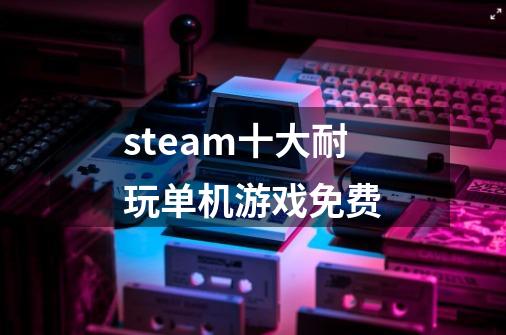 steam十大耐玩单机游戏免费-第1张-游戏资讯-龙启科技