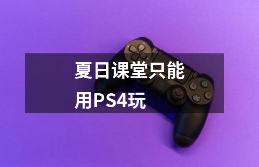 夏日课堂只能用PS4玩-第1张-游戏资讯-龙启科技