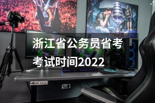 浙江省公务员省考考试时间2022-第1张-游戏资讯-龙启科技