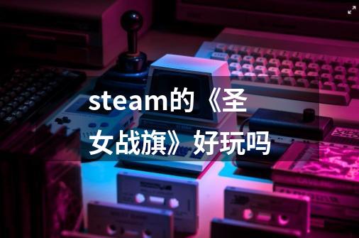 steam的《圣女战旗》好玩吗-第1张-游戏资讯-龙启科技