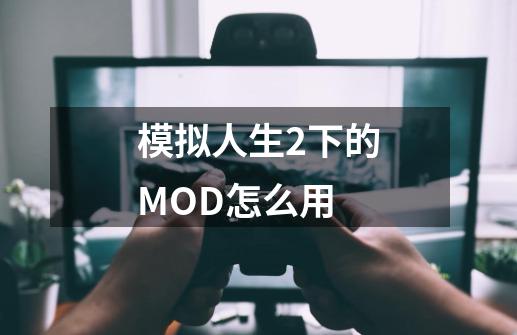 模拟人生2下的MOD怎么用-第1张-游戏资讯-龙启科技