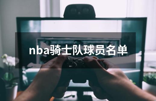 nba骑士队球员名单-第1张-游戏资讯-龙启科技