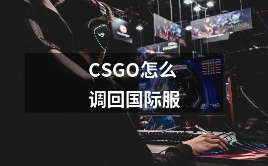 CSGO怎么调回国际服-第1张-游戏资讯-龙启科技