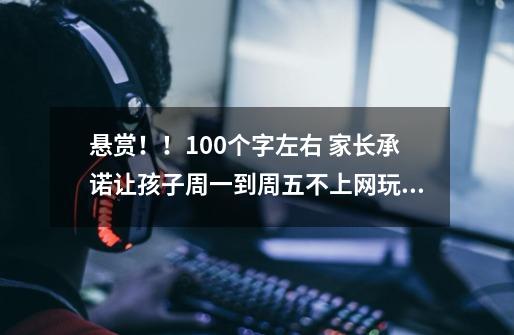 悬赏！！100个字左右 家长承诺让孩子周一到周五不上网玩手机，所有作业听写默写等都会签字的承诺书-第1张-游戏资讯-龙启科技