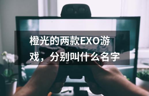 橙光的两款EXO游戏，分别叫什么名字-第1张-游戏资讯-龙启科技