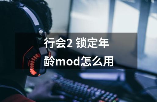 行会2 锁定年龄mod怎么用-第1张-游戏资讯-龙启科技