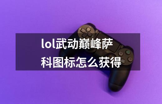 lol武动巅峰萨科图标怎么获得-第1张-游戏资讯-龙启科技