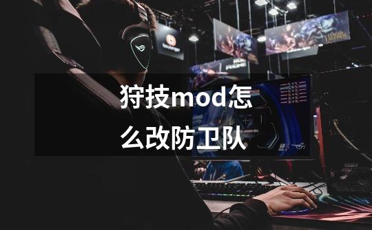 狩技mod怎么改防卫队-第1张-游戏资讯-龙启科技