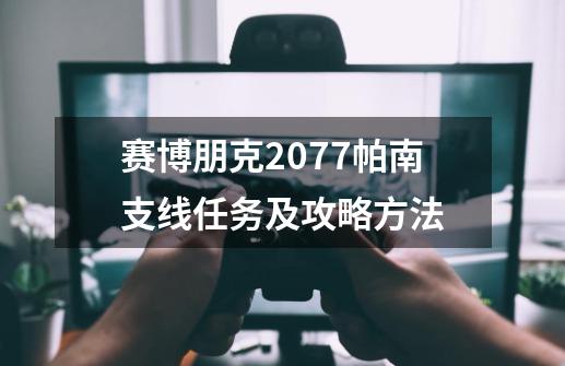 赛博朋克2077帕南支线任务及攻略方法-第1张-游戏资讯-龙启科技