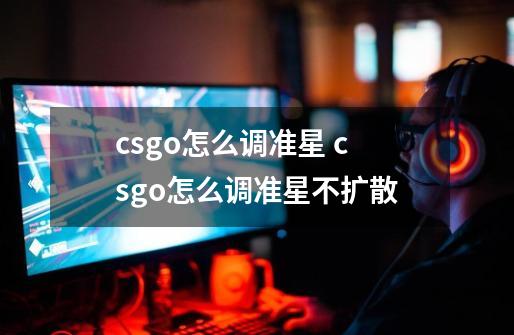 csgo怎么调准星 csgo怎么调准星不扩散-第1张-游戏资讯-龙启科技