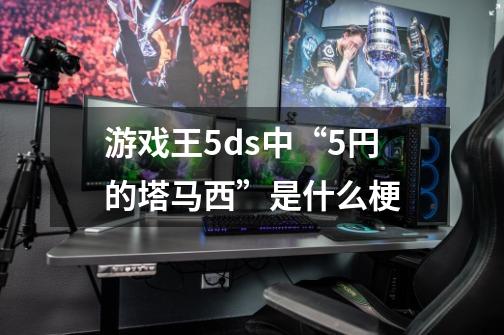 游戏王5ds中“5円的塔马西”是什么梗-第1张-游戏资讯-龙启科技