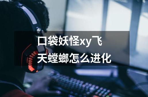 口袋妖怪xy飞天螳螂怎么进化-第1张-游戏资讯-龙启科技