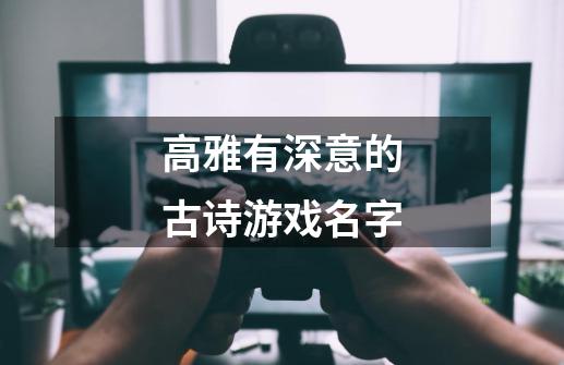 高雅有深意的古诗游戏名字-第1张-游戏资讯-龙启科技