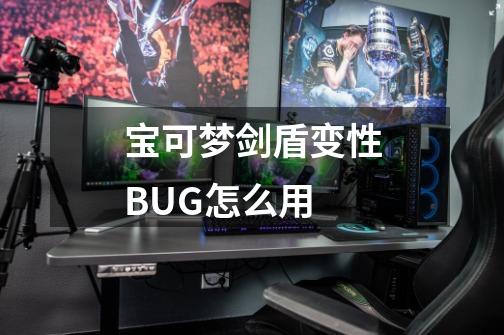 宝可梦剑盾变性BUG怎么用-第1张-游戏资讯-龙启科技