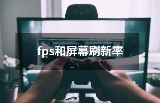 fps和屏幕刷新率-第1张-游戏资讯-龙启科技