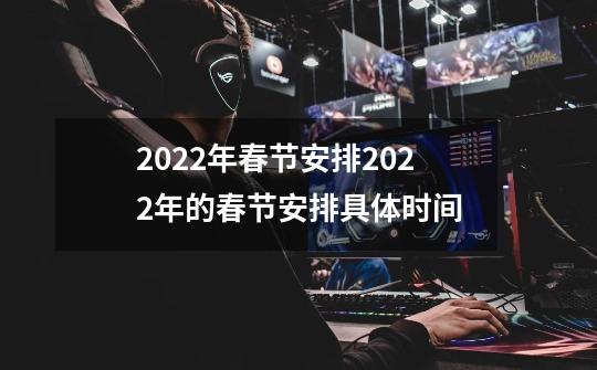 2022年春节安排2022年的春节安排具体时间-第1张-游戏资讯-龙启科技