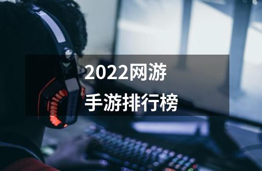 2022网游手游排行榜-第1张-游戏资讯-龙启科技