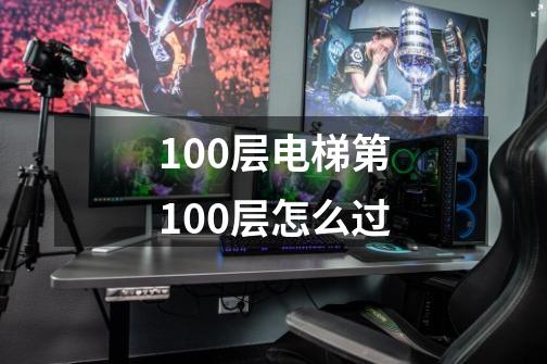 100层电梯第100层怎么过-第1张-游戏资讯-龙启科技