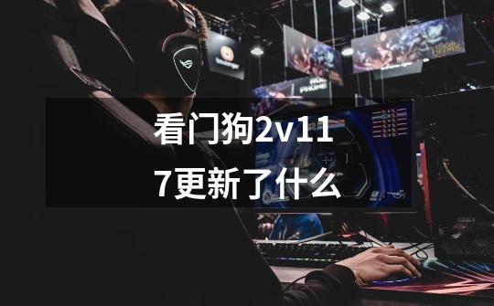 看门狗2v1.17更新了什么-第1张-游戏资讯-龙启科技