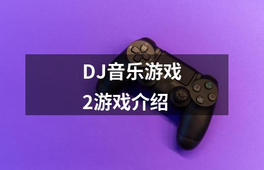 DJ音乐游戏2游戏介绍-第1张-游戏资讯-龙启科技