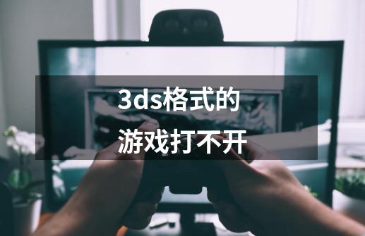 .3ds格式的游戏打不开-第1张-游戏资讯-龙启科技