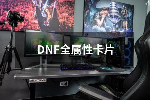 DNF全属性卡片-第1张-游戏资讯-龙启科技