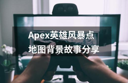 Apex英雄风暴点地图背景故事分享-第1张-游戏资讯-龙启科技