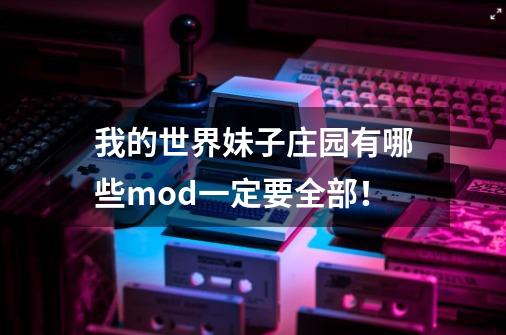 我的世界妹子庄园有哪些mod一定要全部！-第1张-游戏资讯-龙启科技