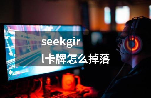 seekgirl卡牌怎么掉落-第1张-游戏资讯-龙启科技