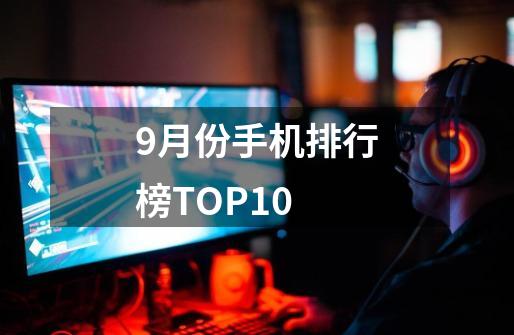 9月份手机排行榜TOP10-第1张-游戏资讯-龙启科技