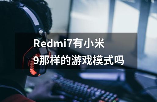 Redmi7有小米9那样的游戏模式吗-第1张-游戏资讯-龙启科技