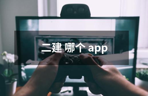 二建 哪个 app-第1张-游戏资讯-龙启科技