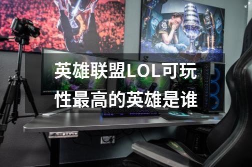 英雄联盟LOL可玩性最高的英雄是谁-第1张-游戏资讯-龙启科技