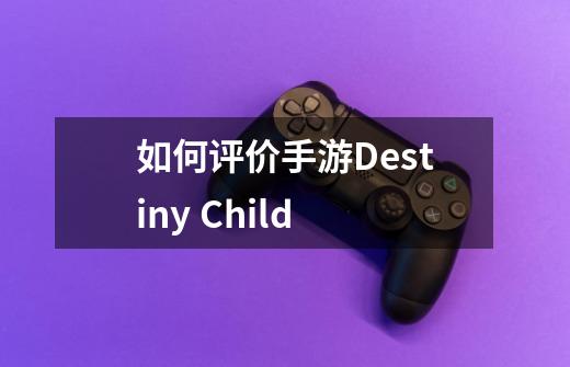 如何评价手游Destiny Child-第1张-游戏资讯-龙启科技