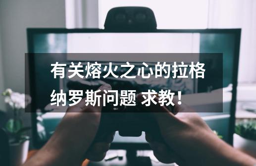 有关熔火之心的拉格纳罗斯问题 求教！-第1张-游戏资讯-龙启科技