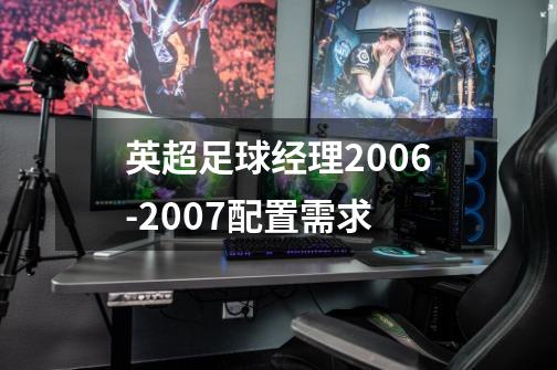 英超足球经理2006-2007配置需求-第1张-游戏资讯-龙启科技