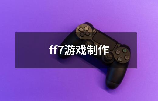 ff7游戏制作-第1张-游戏资讯-龙启科技