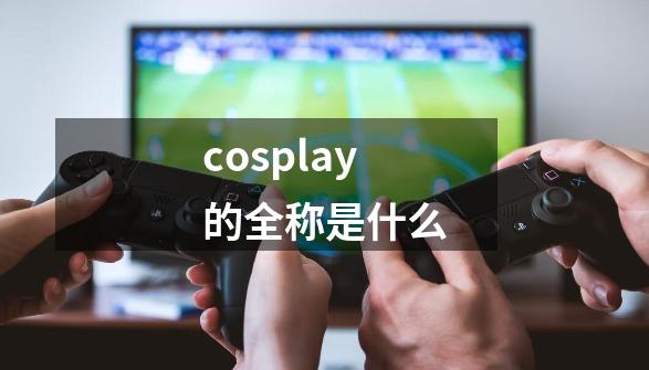 cosplay的全称是什么-第1张-游戏资讯-龙启科技