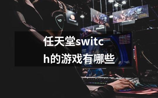 任天堂switch的游戏有哪些-第1张-游戏资讯-龙启科技