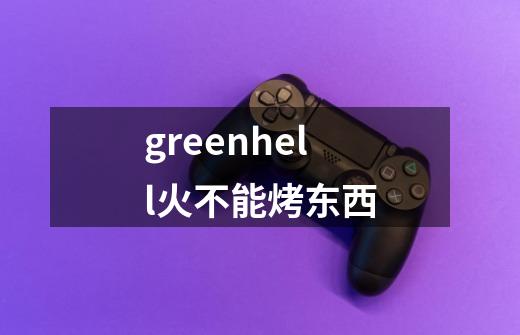 greenhell火不能烤东西-第1张-游戏资讯-龙启科技