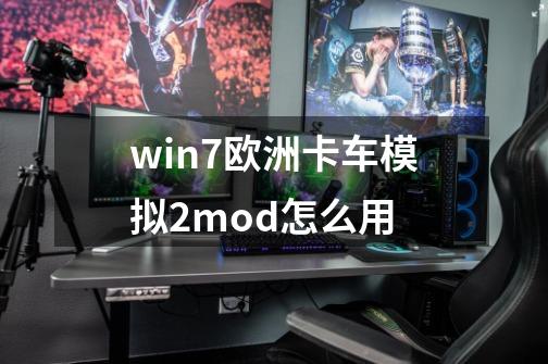 win7欧洲卡车模拟2mod怎么用-第1张-游戏资讯-龙启科技