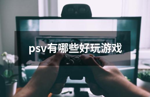 psv有哪些好玩游戏-第1张-游戏资讯-龙启科技